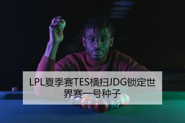 LPL夏季赛TES横扫JDG锁定世界赛一号种子（kaiyun）